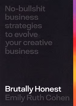 Brutally Honest: No Bullshit Strategies To Evolve Your Creative Business - Emily Cohen