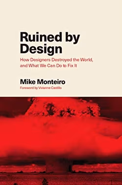 Ruined by Design: How Designers Destroyed the World, and What We Can Do to Fix It Mike’a Monteiro