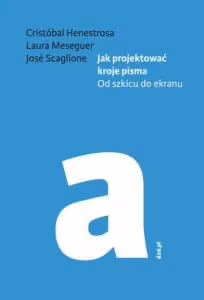 Jak projektować kroje pisma. Od szkicu do ekranu - Cristóbal Henestrosa, Laura Meseguer, José Scaglione